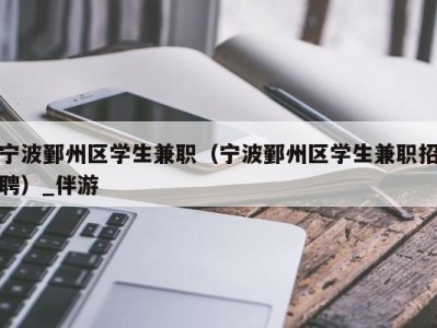 宁波鄞州区学生兼职（宁波鄞州区学生兼职招聘）_伴游