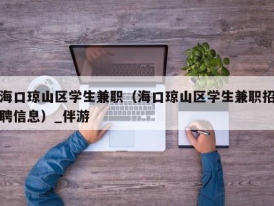 海口琼山区学生兼职（海口琼山区学生兼职招聘信息）_伴游