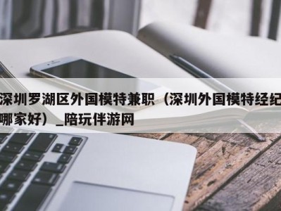 合肥深圳罗湖区外国模特兼职（深圳外国模特经纪哪家好）_陪玩伴游网