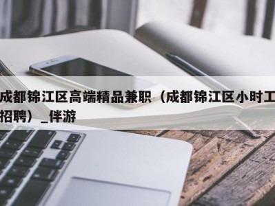 成都锦江区高端精品兼职（成都锦江区小时工招聘）_伴游