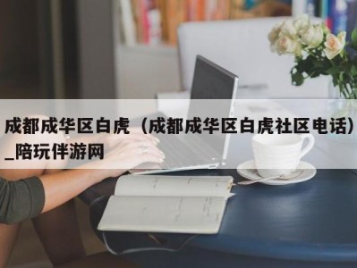 成都成华区白虎（成都成华区白虎社区电话）_陪玩伴游网