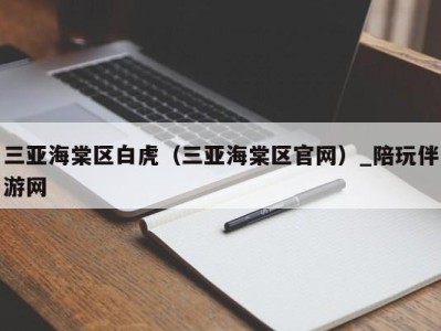 三亚海棠区白虎（三亚海棠区官网）_陪玩伴游网