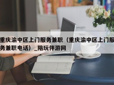 重庆渝中区上门服务兼职（重庆渝中区上门服务兼职电话）_陪玩伴游网