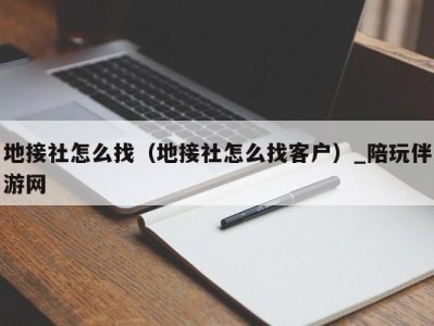 地接社怎么找（地接社怎么找客户）_陪玩伴游网